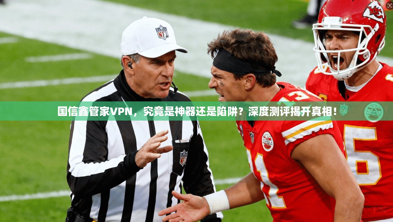 国信鑫管家VPN，究竟是神器还是陷阱？深度测评揭开真相！