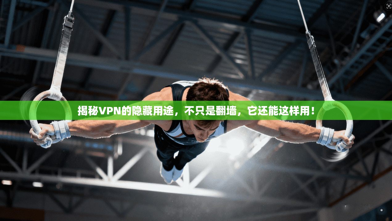 揭秘VPN的隐藏用途，不只是翻墙，它还能这样用！