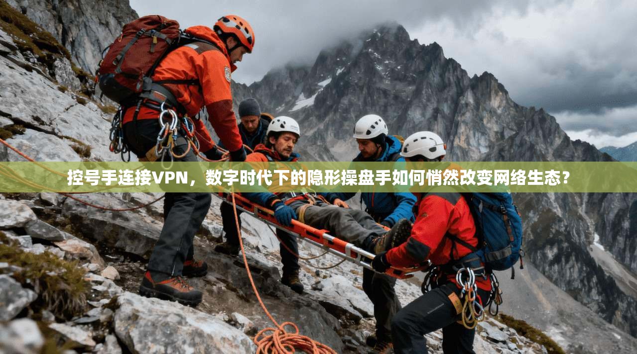 控号手连接VPN,数字时代下的隐形操盘手如何悄然改变网络生态?