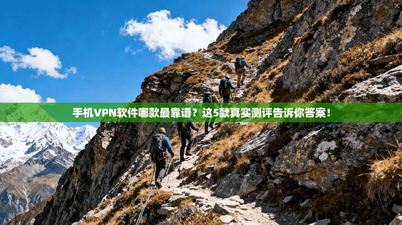 手机VPN软件哪款最靠谱?这5款真实测评告诉你答案!