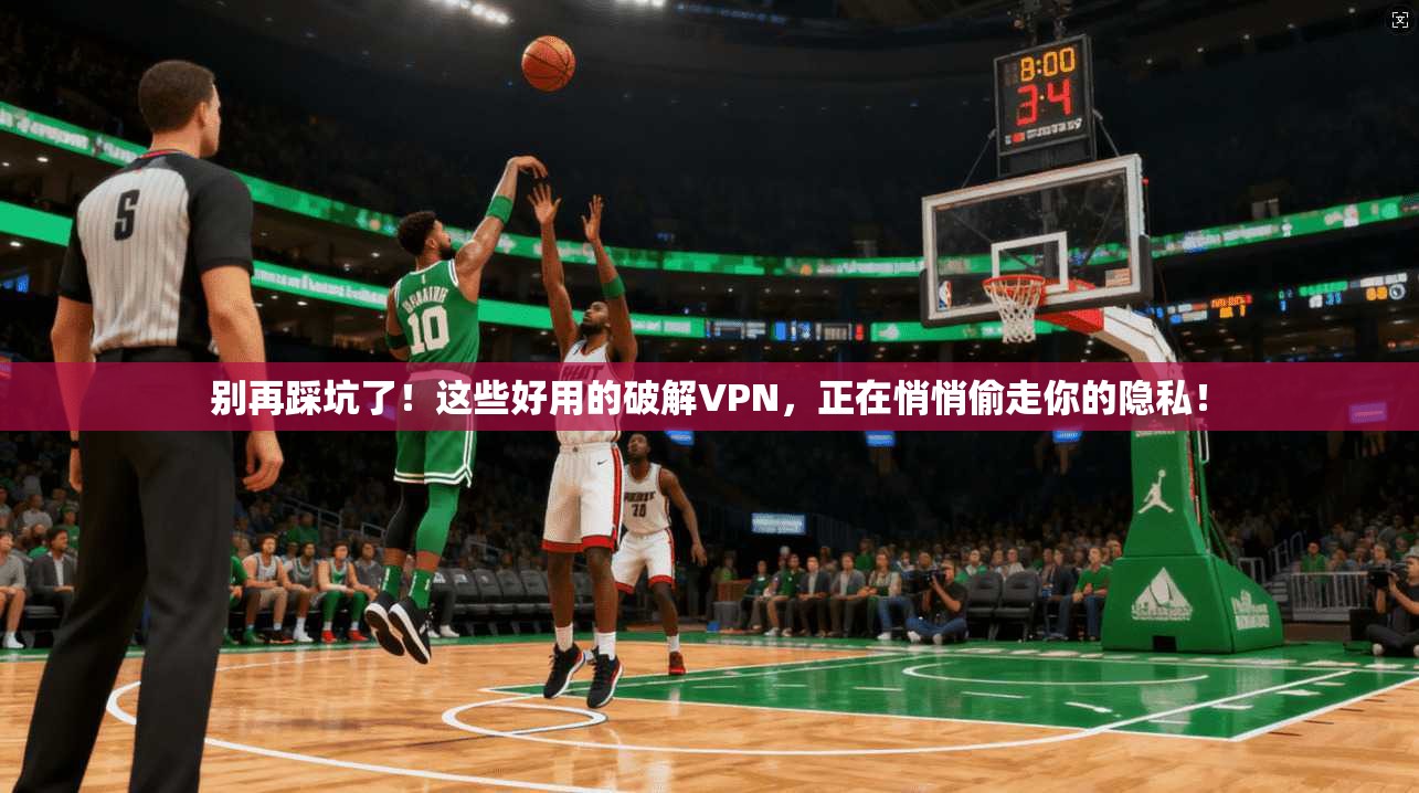 别再踩坑了！这些好用的破解VPN，正在悄悄偷走你的隐私！