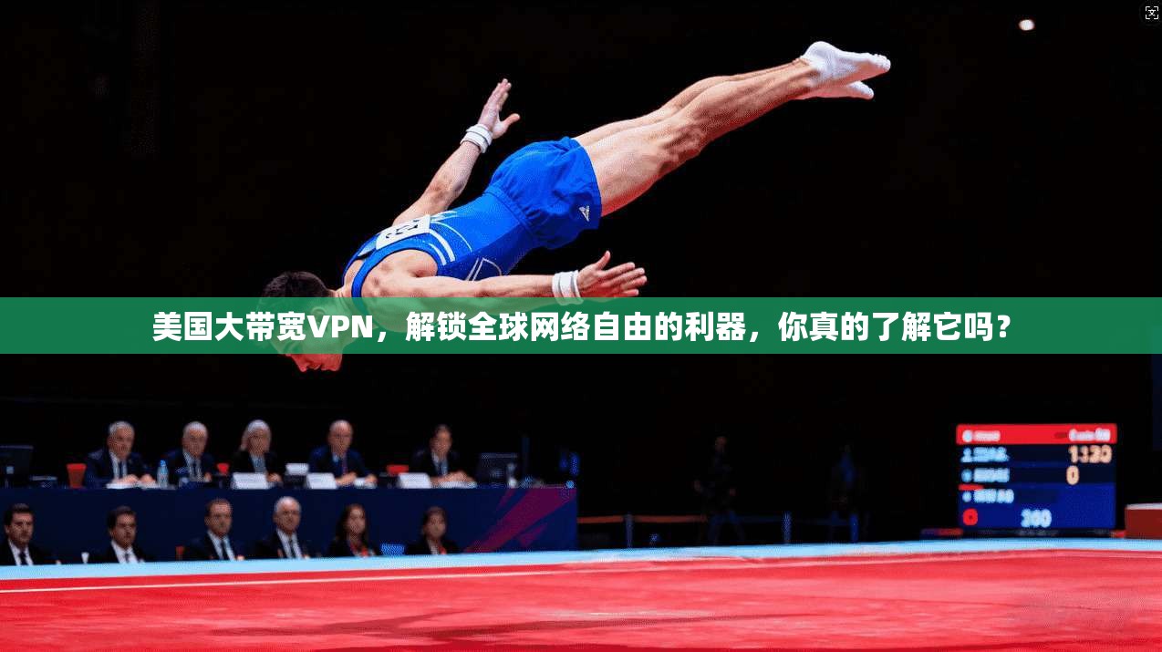 美国大带宽VPN，解锁全球网络自由的利器，你真的了解它吗？