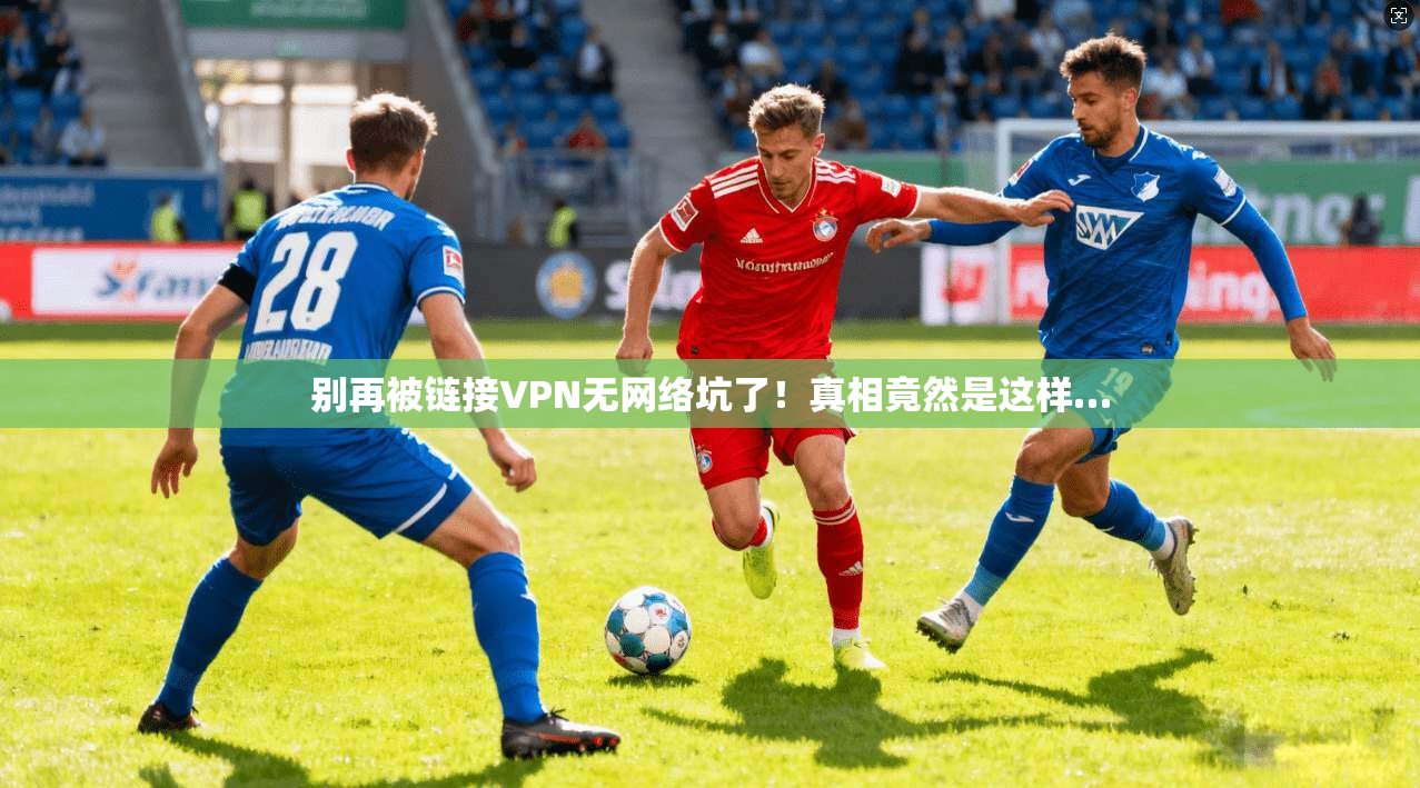 别再被链接VPN无网络坑了！真相竟然是这样…