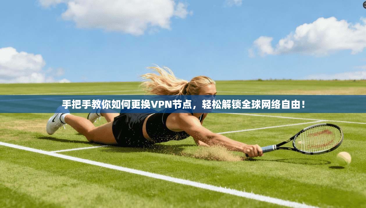 手把手教你如何更换VPN节点，轻松解锁全球网络自由！