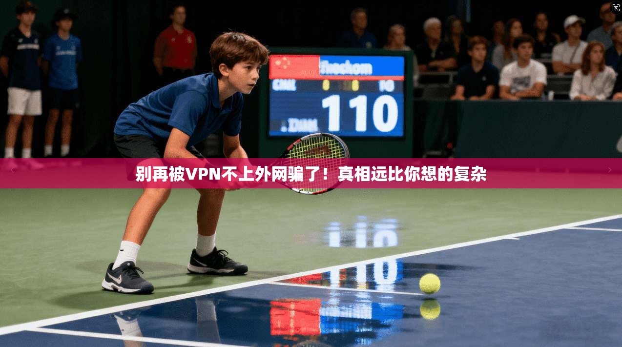 别再被VPN不上外网骗了！真相远比你想的复杂