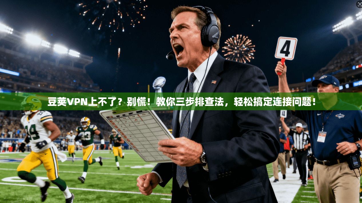 豆荚VPN上不了?别慌!教你三步排查法,轻松搞定连接问题!