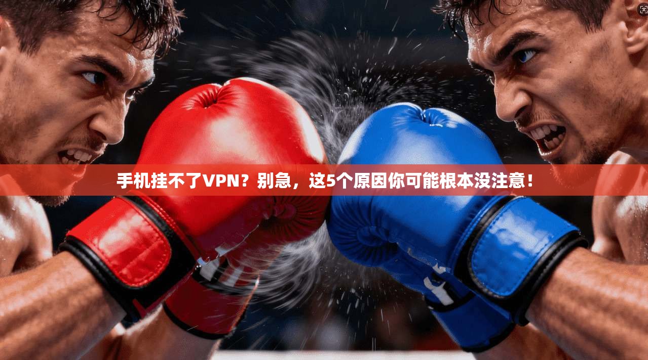 手机挂不了VPN？别急，这5个原因你可能根本没注意！