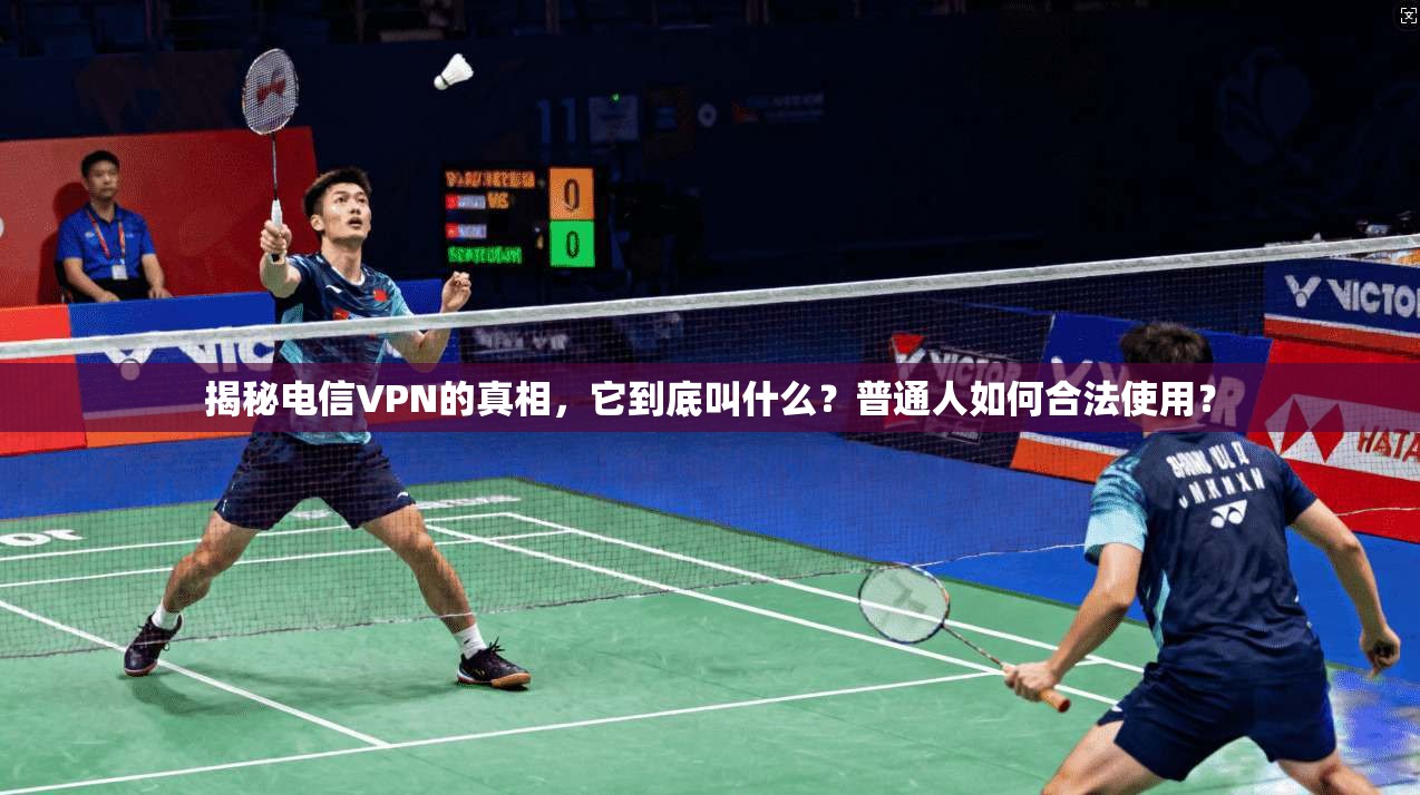 揭秘电信VPN的真相，它到底叫什么？普通人如何合法使用？