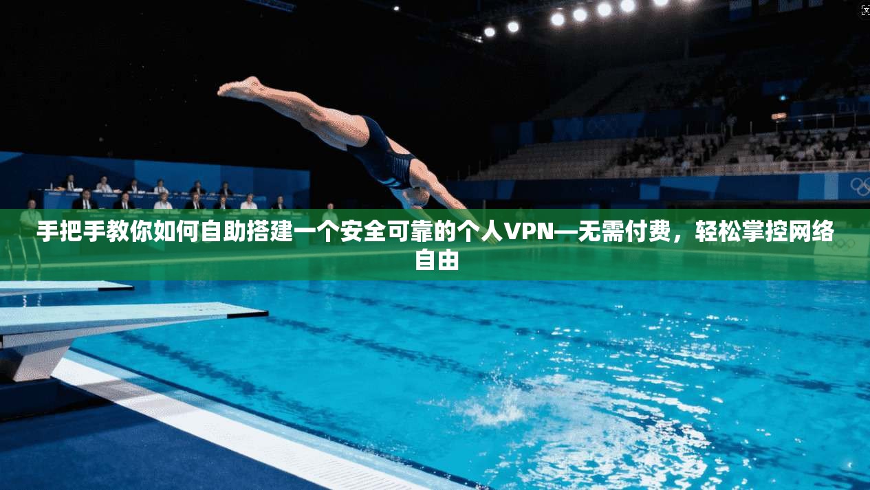 手把手教你如何自助搭建一个安全可靠的个人VPN—无需付费，轻松掌控网络自由