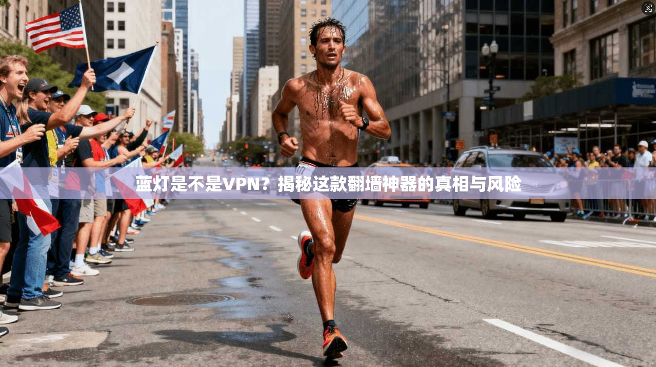 蓝灯是不是VPN？揭秘这款翻墙神器的真相与风险