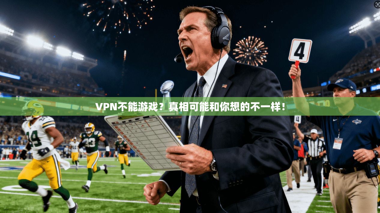 VPN不能游戏？真相可能和你想的不一样！