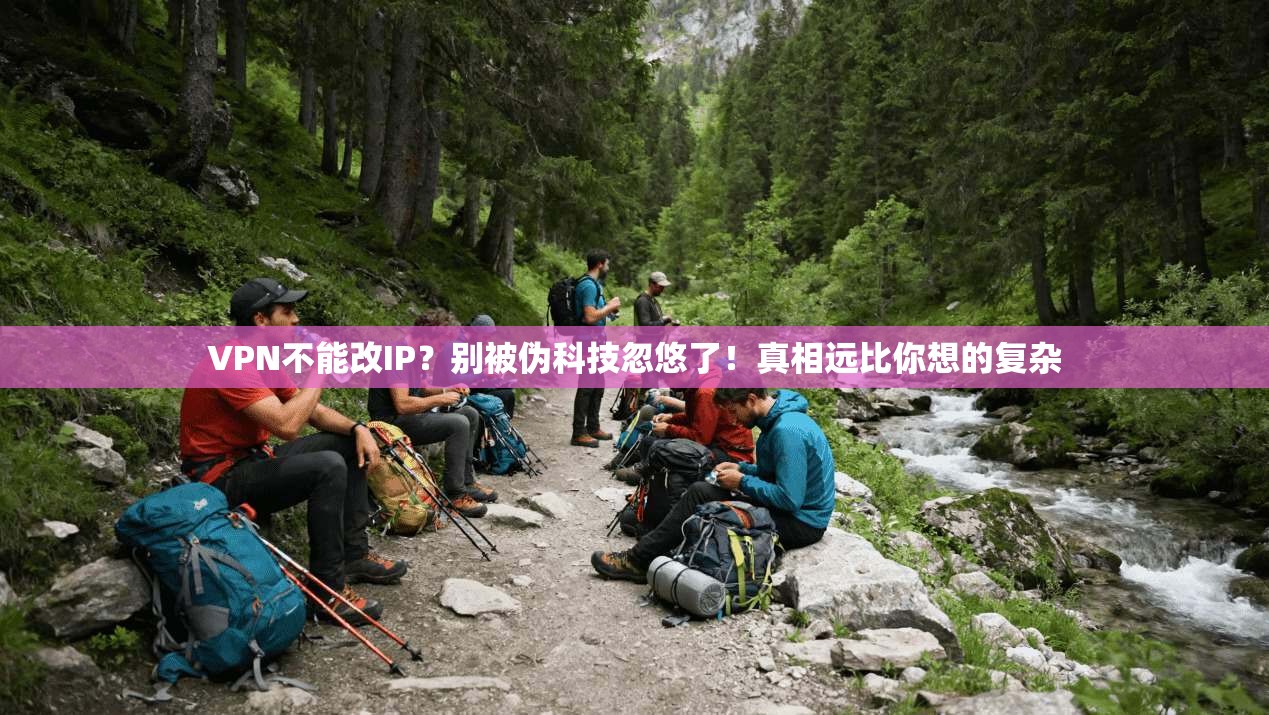 VPN不能改IP？别被伪科技忽悠了！真相远比你想的复杂