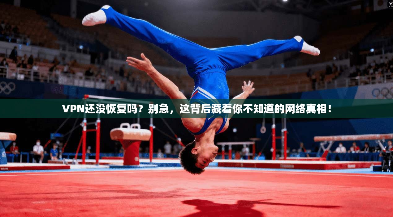 VPN还没恢复吗？别急，这背后藏着你不知道的网络真相！