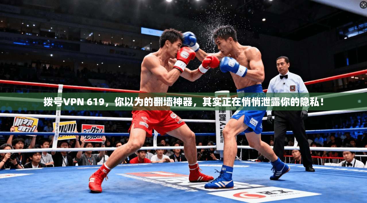 拨号VPN 619，你以为的翻墙神器，其实正在悄悄泄露你的隐私！