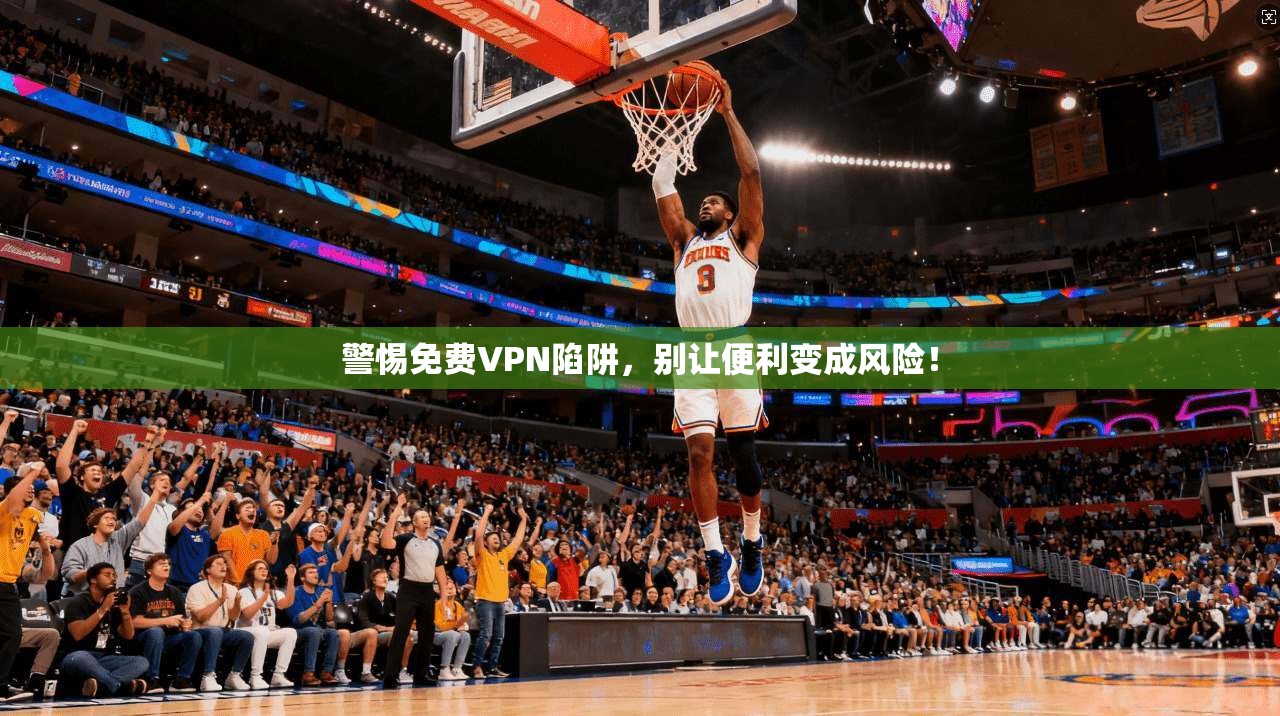 警惕免费VPN陷阱，别让便利变成风险！