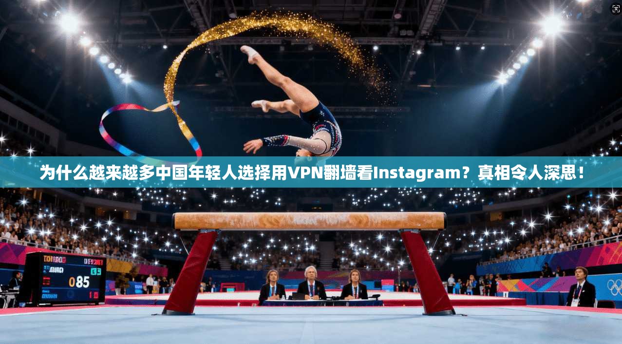 为什么越来越多中国年轻人选择用VPN翻墙看Instagram？真相令人深思！