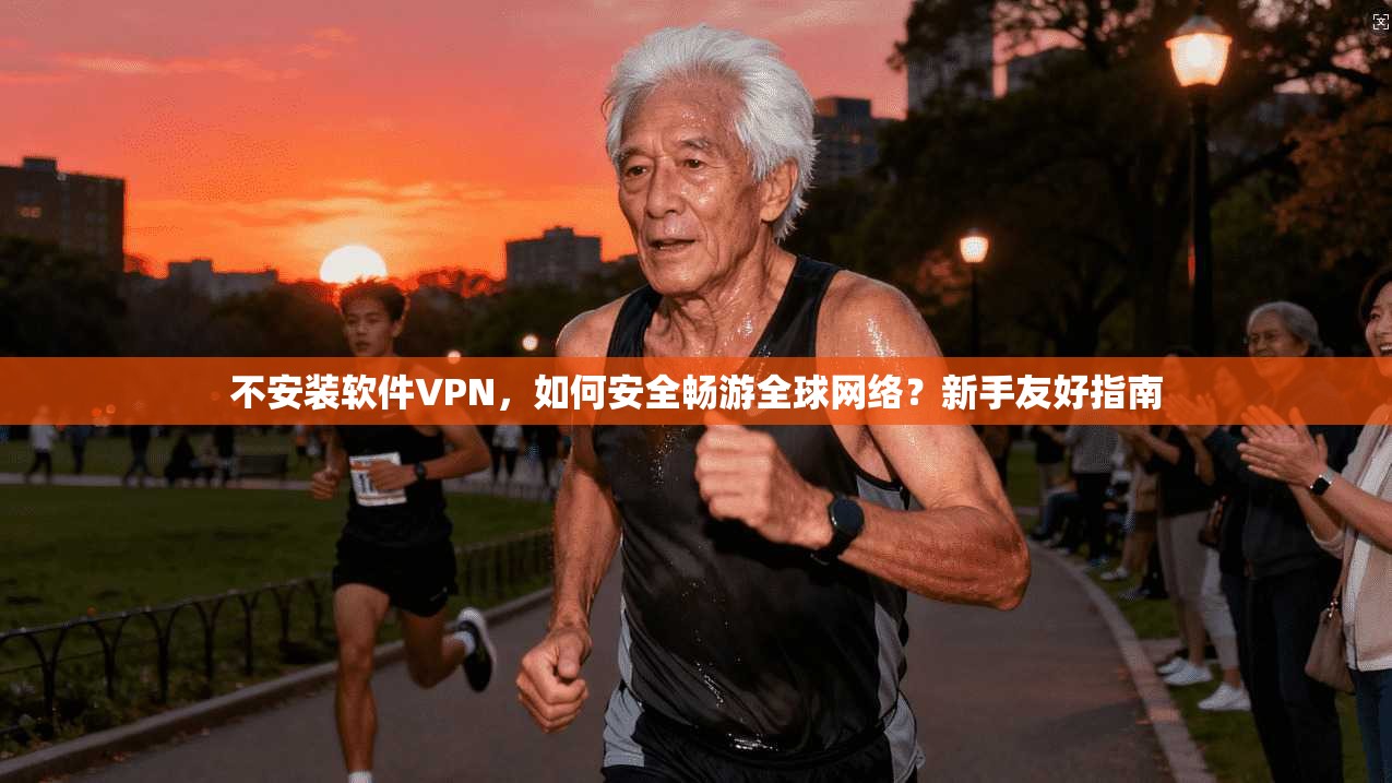 不安装软件VPN，如何安全畅游全球网络？新手友好指南
