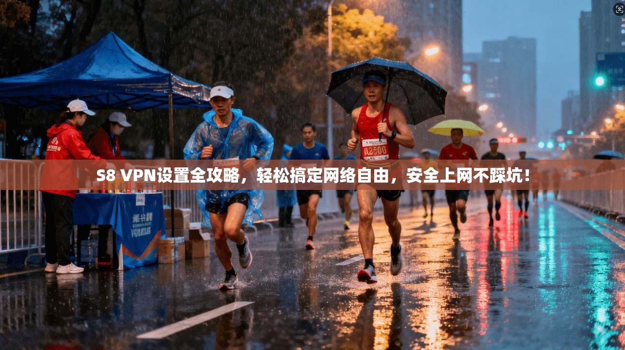 S8 VPN设置全攻略,轻松搞定网络自由,安全上网不踩坑!