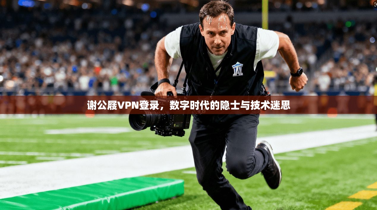 谢公屐VPN登录，数字时代的隐士与技术迷思