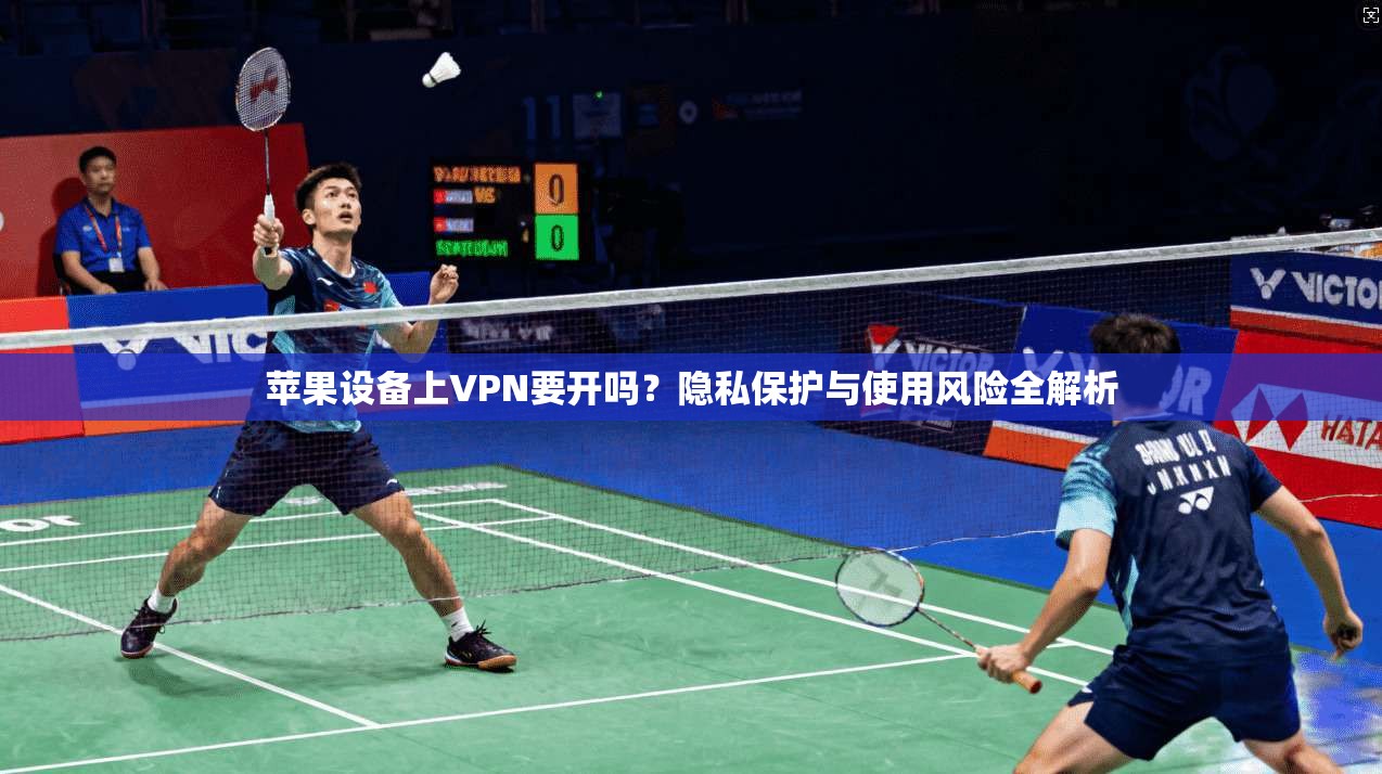 苹果设备上VPN要开吗？隐私保护与使用风险全解析