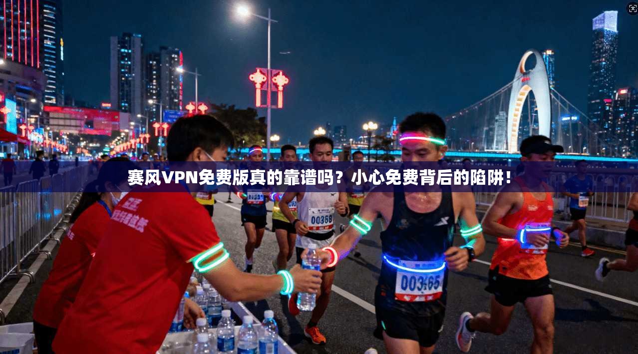 赛风VPN免费版真的靠谱吗？小心免费背后的陷阱！