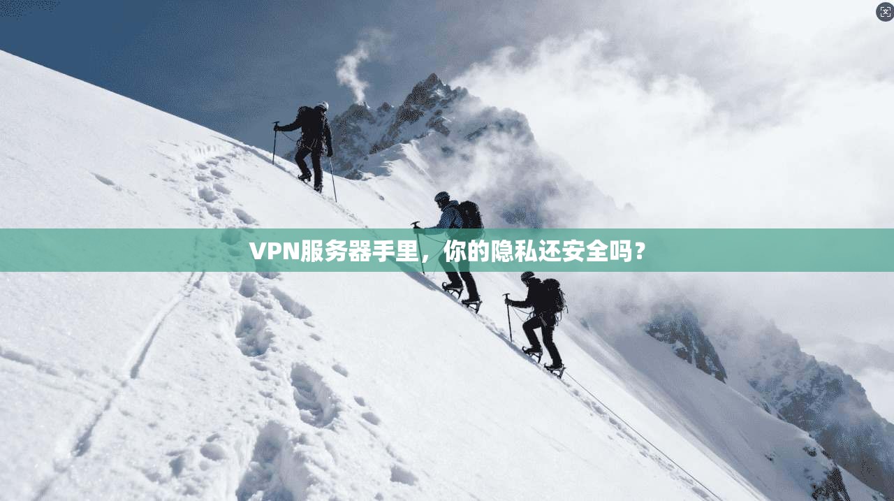 VPN服务器手里，你的隐私还安全吗？