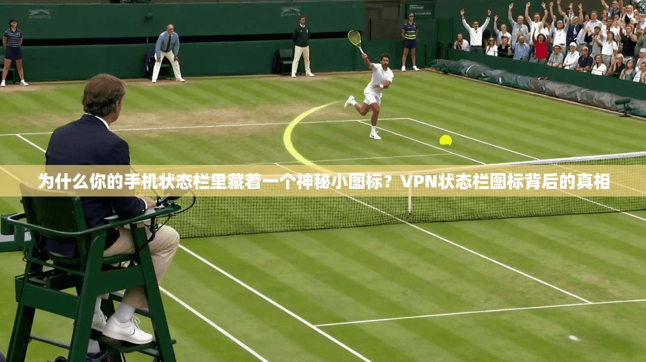 为什么你的手机状态栏里藏着一个神秘小图标？VPN状态栏图标背后的真相
