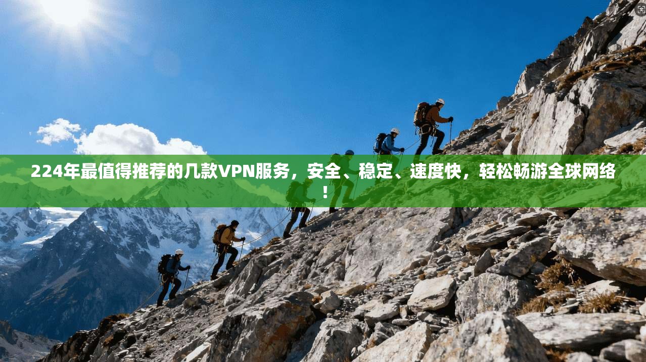 224年最值得推荐的几款VPN服务，安全、稳定、速度快，轻松畅游全球网络！