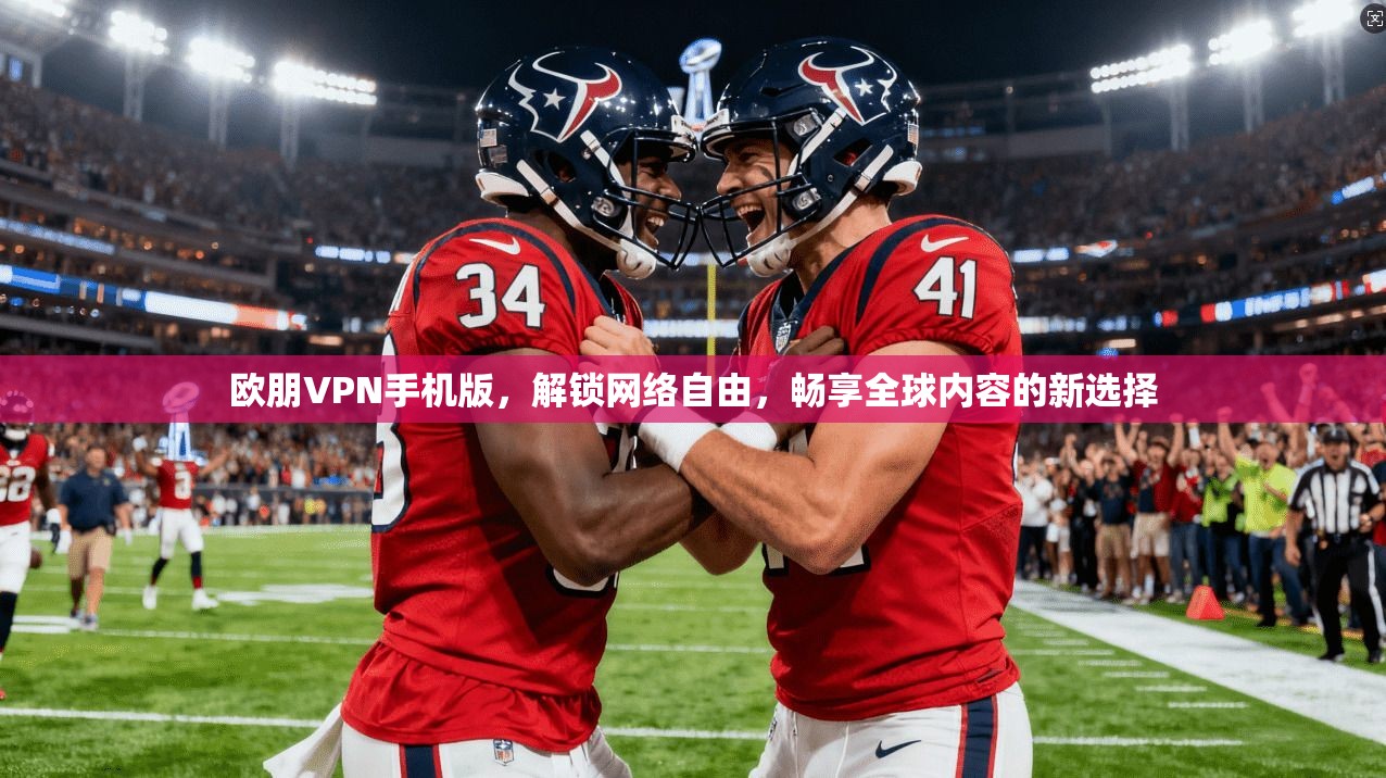 欧朋VPN手机版，解锁网络自由，畅享全球内容的新选择
