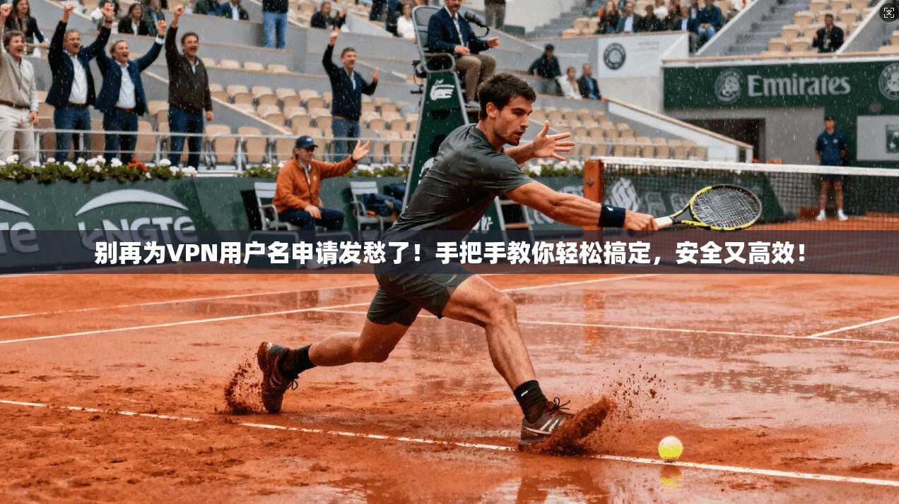别再为VPN用户名申请发愁了！手把手教你轻松搞定，安全又高效！