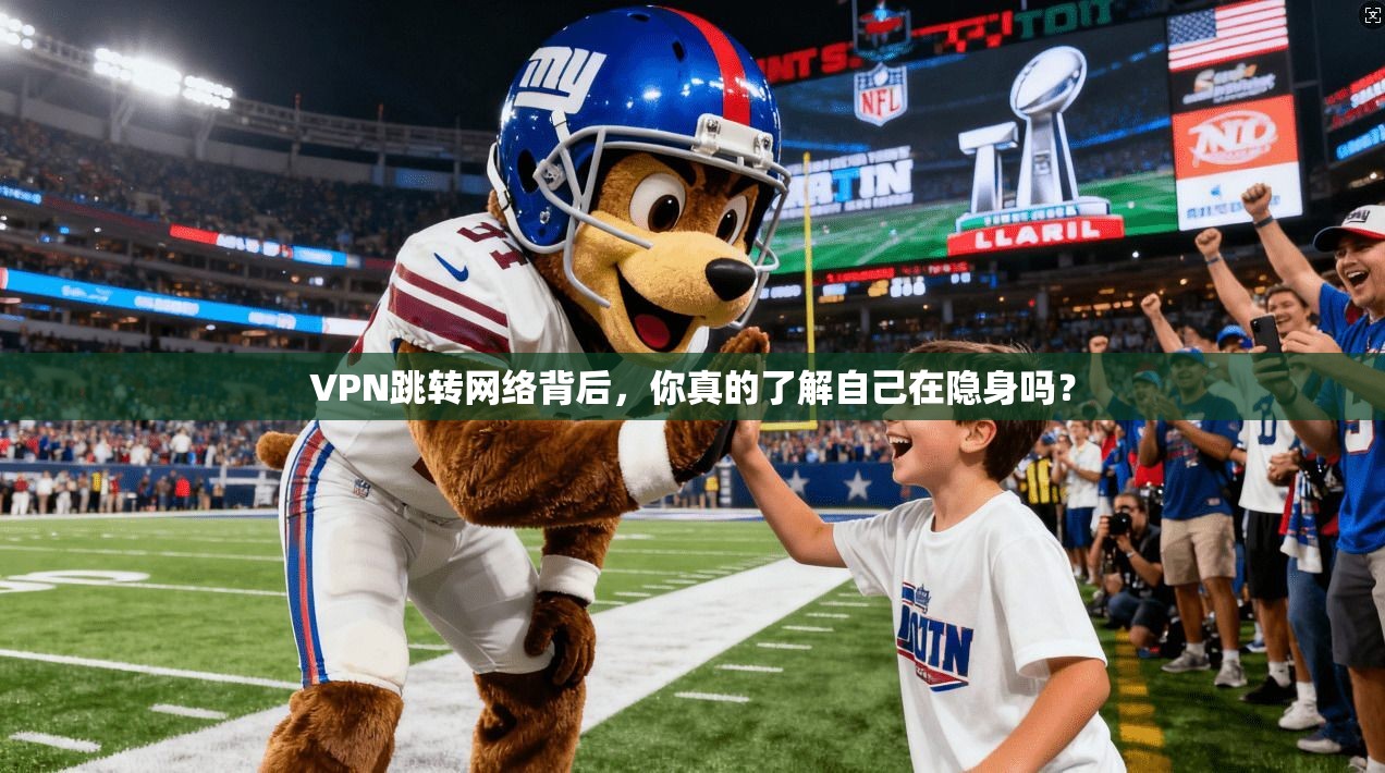 VPN跳转网络背后，你真的了解自己在隐身吗？