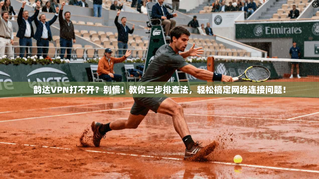 韵达VPN打不开？别慌！教你三步排查法，轻松搞定网络连接问题！