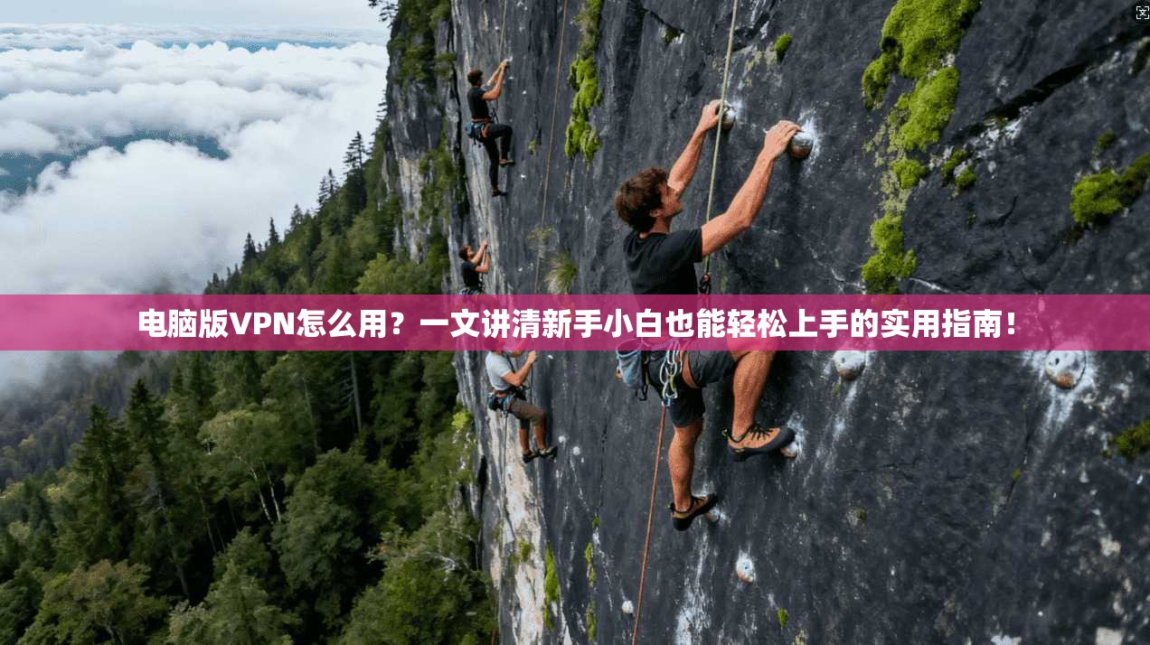 电脑版VPN怎么用？一文讲清新手小白也能轻松上手的实用指南！