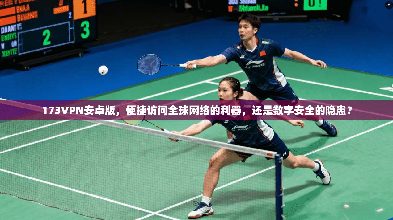 173VPN安卓版，便捷访问全球网络的利器，还是数字安全的隐患？