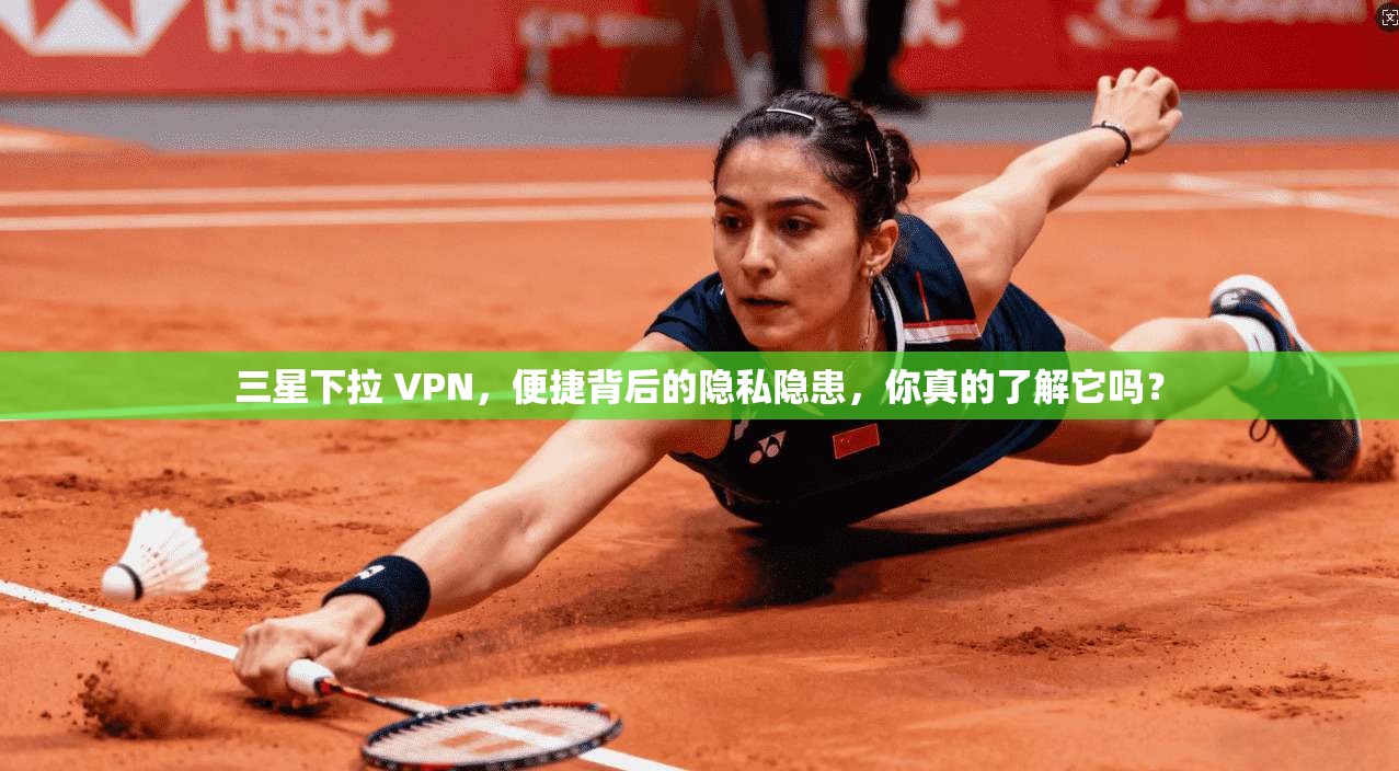 三星下拉 VPN，便捷背后的隐私隐患，你真的了解它吗？