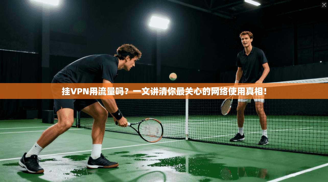 挂VPN用流量吗？一文讲清你最关心的网络使用真相！