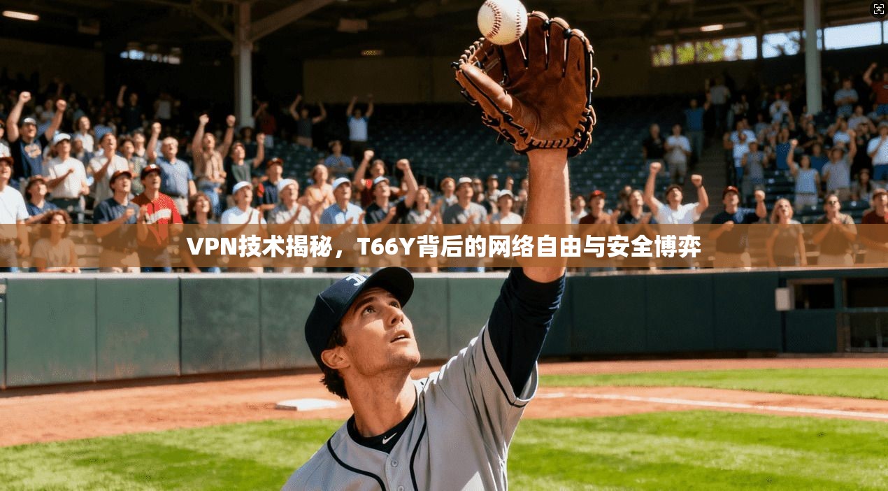VPN技术揭秘，T66Y背后的网络自由与安全博弈