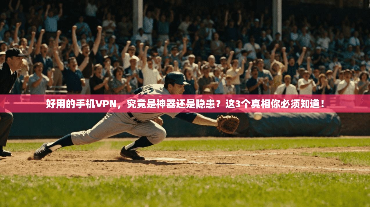好用的手机VPN，究竟是神器还是隐患？这3个真相你必须知道！