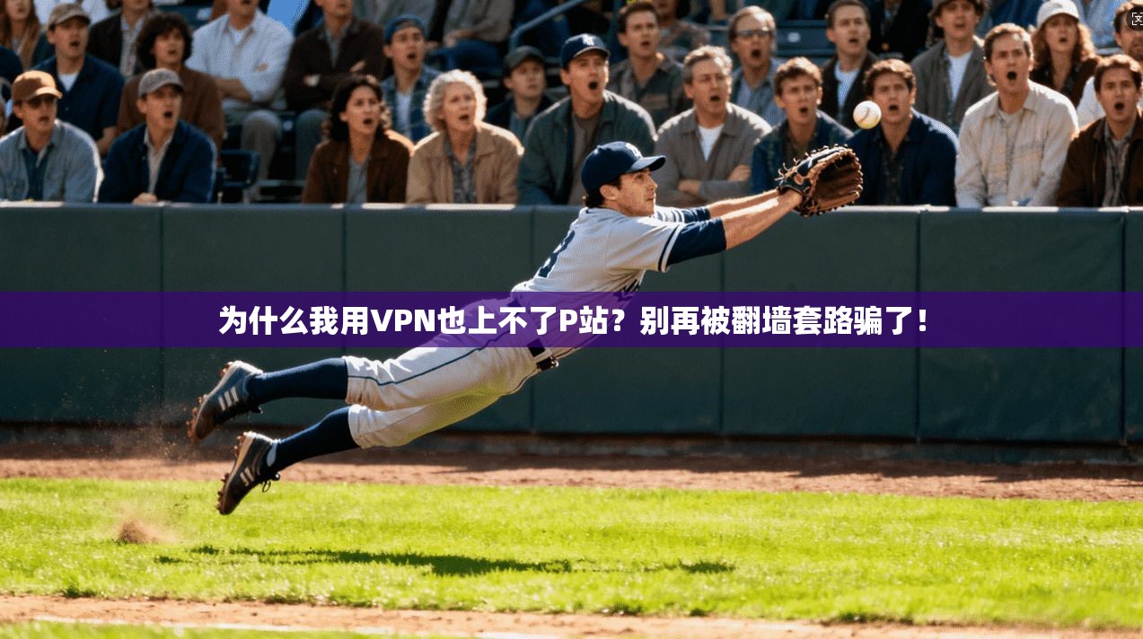 为什么我用VPN也上不了P站？别再被翻墙套路骗了！
