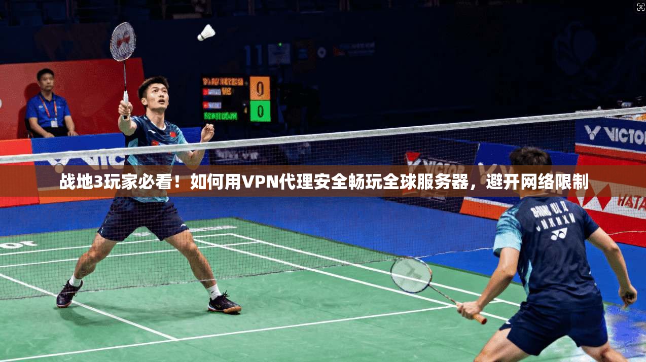 战地3玩家必看！如何用VPN代理安全畅玩全球服务器，避开网络限制