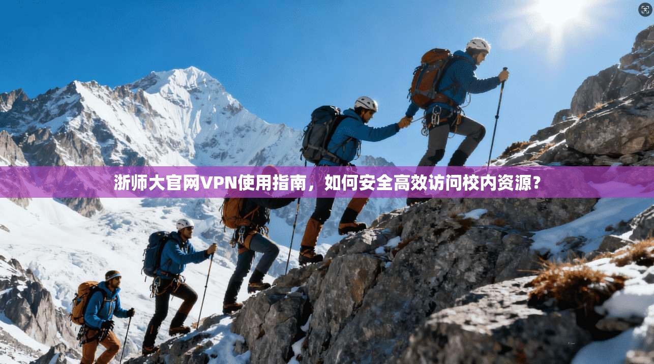 浙师大官网VPN使用指南，如何安全高效访问校内资源？