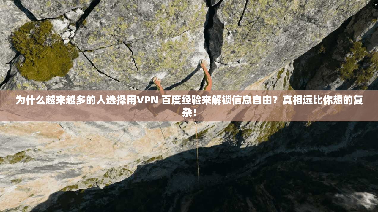 为什么越来越多的人选择用VPN 百度经验来解锁信息自由？真相远比你想的复杂！