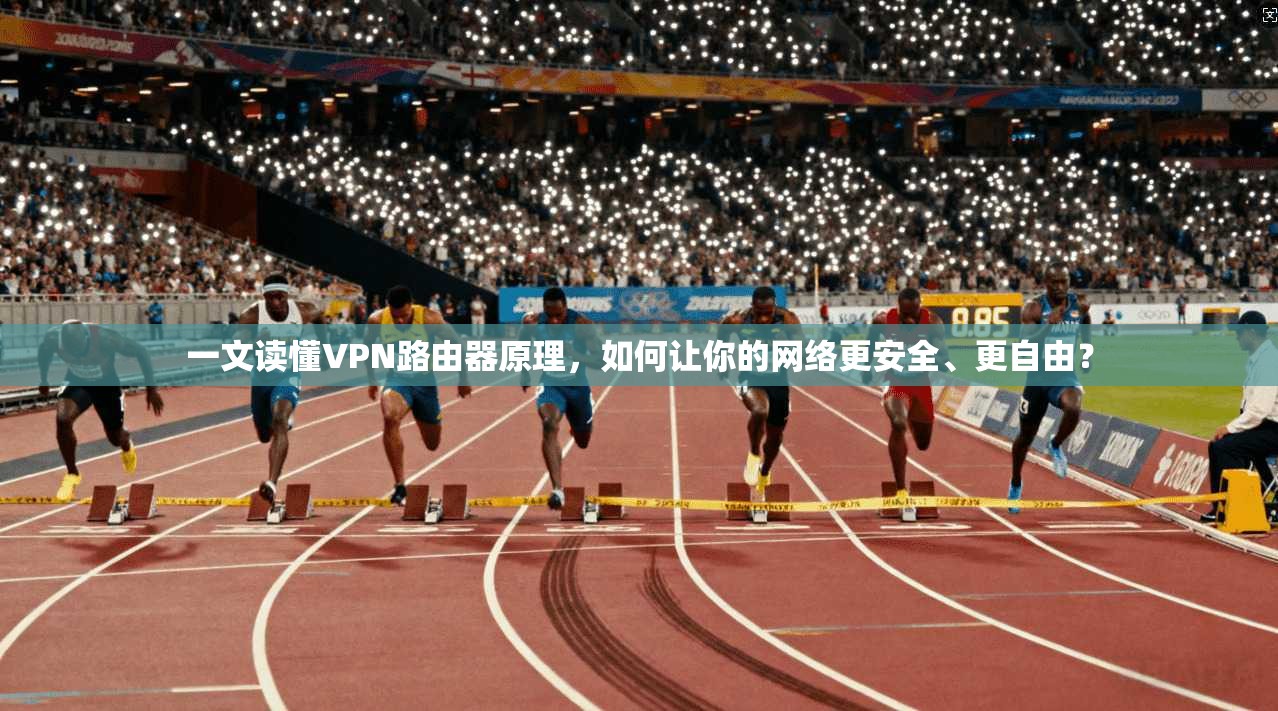 一文读懂VPN路由器原理,如何让你的网络更安全、更自由?