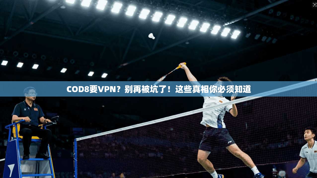 COD8要VPN？别再被坑了！这些真相你必须知道