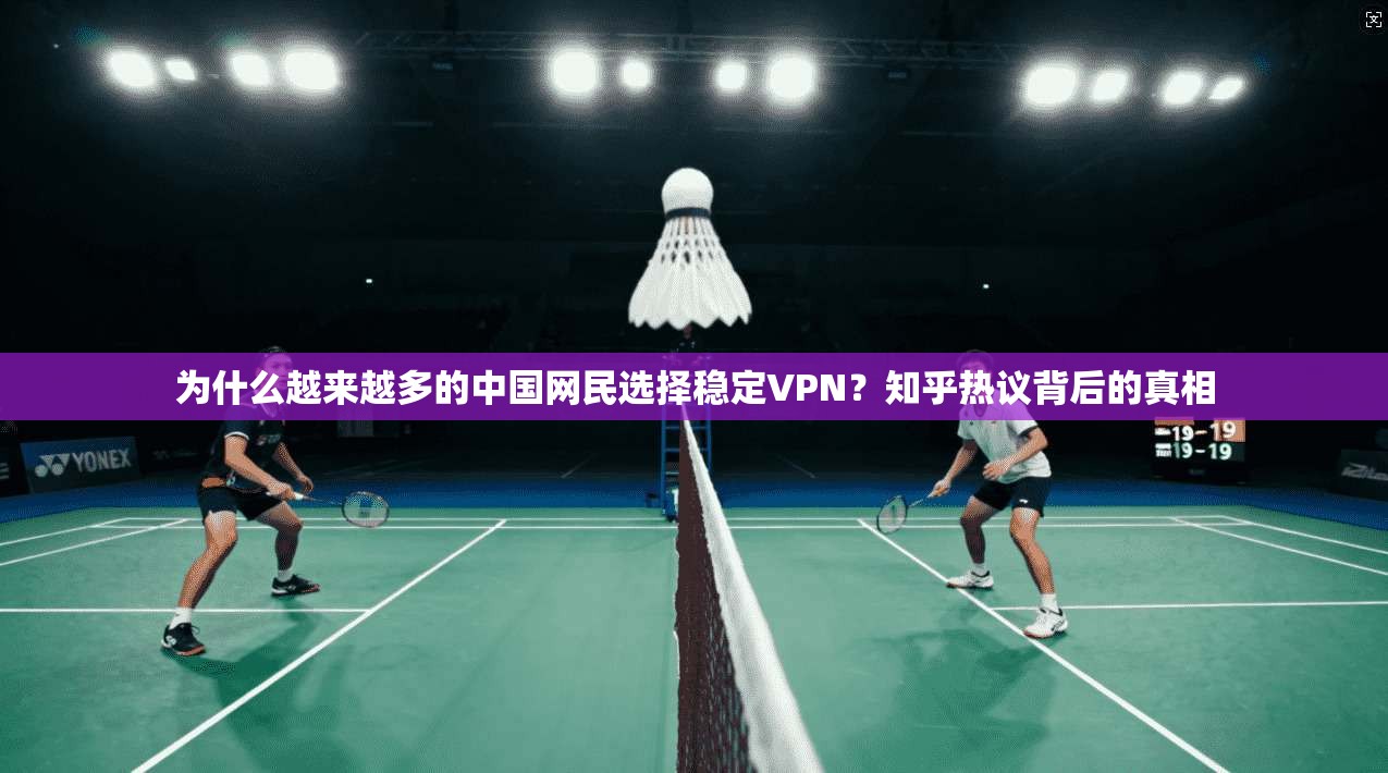 为什么越来越多的中国网民选择稳定VPN？知乎热议背后的真相