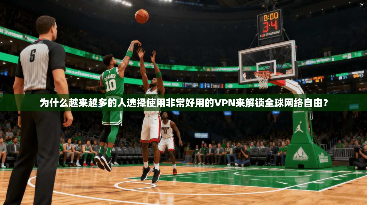 为什么越来越多的人选择使用非常好用的VPN来解锁全球网络自由？