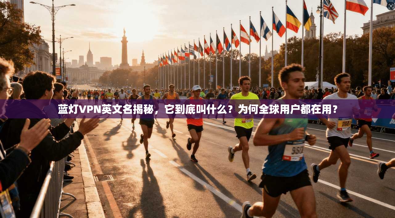 蓝灯VPN英文名揭秘，它到底叫什么？为何全球用户都在用？