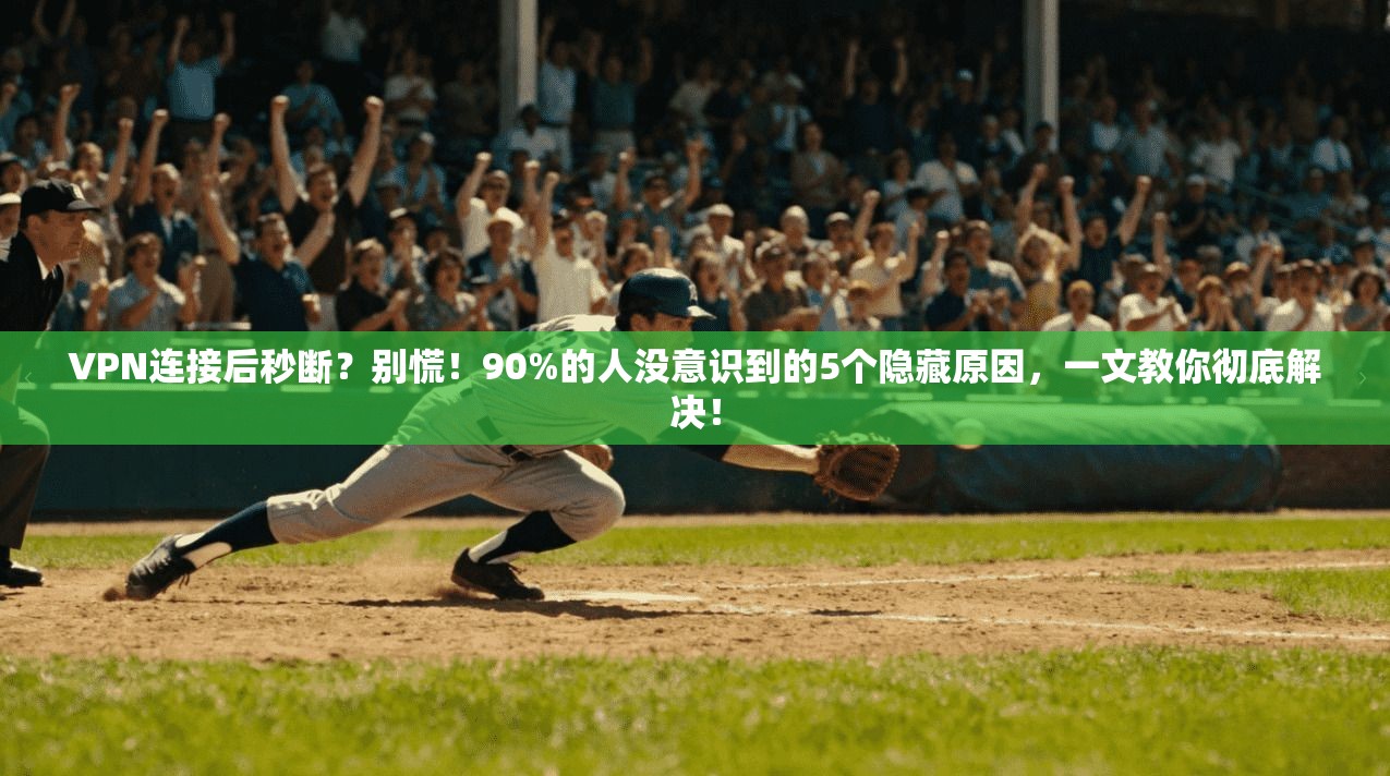 VPN连接后秒断？别慌！90%的人没意识到的5个隐藏原因，一文教你彻底解决！