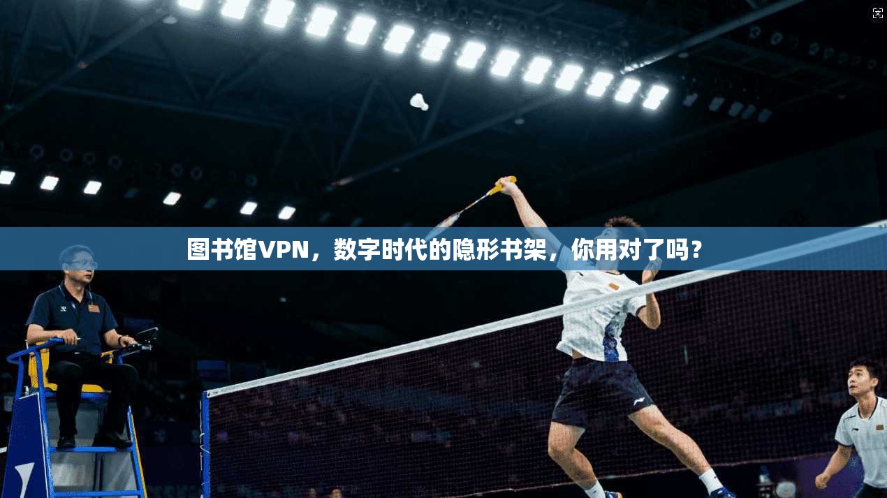 图书馆VPN,数字时代的隐形书架,你用对了吗? 图书馆VPN,数字时代的隐形书架,你用对了吗?