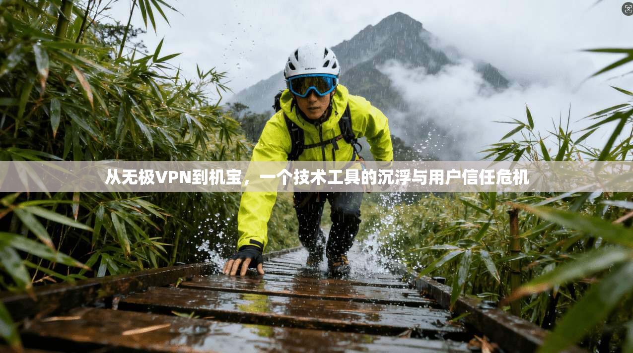 从无极VPN到机宝,一个技术工具的沉浮与用户信任危机